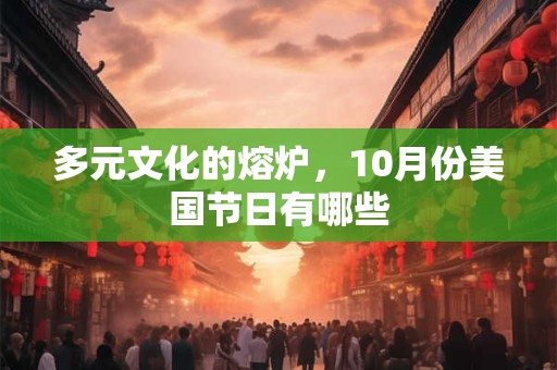 多元文化的熔炉，10月份美国节日有哪些