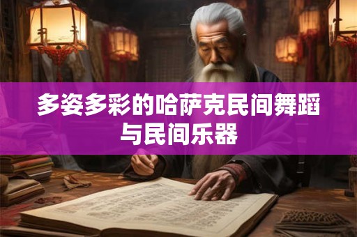 多姿多彩的哈萨克民间舞蹈与民间乐器