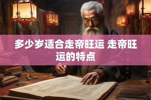 多少岁适合走帝旺运 走帝旺运的特点