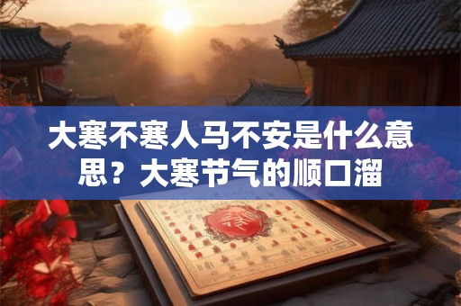 大寒不寒人马不安是什么意思？大寒节气的顺口溜