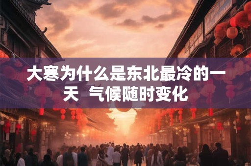 大寒为什么是东北最冷的一天  气候随时变化