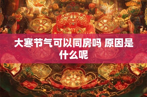 大寒节气可以同房吗 原因是什么呢