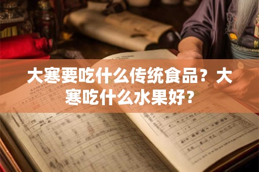 大寒要吃什么传统食品？大寒吃什么水果好？