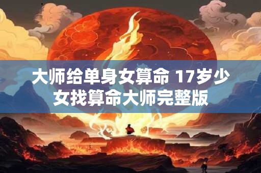 大师给单身女算命 17岁少女找算命大师完整版