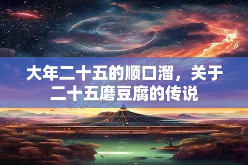大年二十五的顺口溜，关于二十五磨豆腐的传说