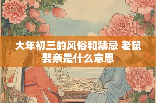 大年初三的风俗有哪些？大年初三的民间故事