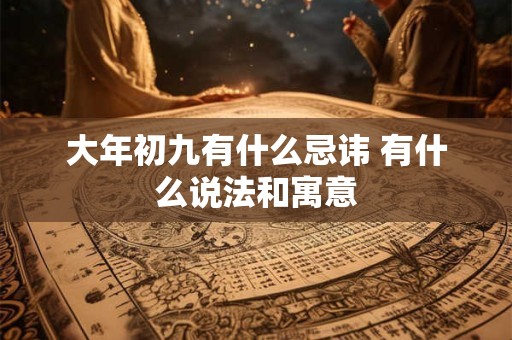 大年初九有什么忌讳 有什么说法和寓意