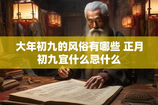 大年初九的风俗有哪些 正月初九宜什么忌什么