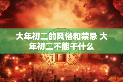 大年初二禁忌 大年初二有哪些习俗