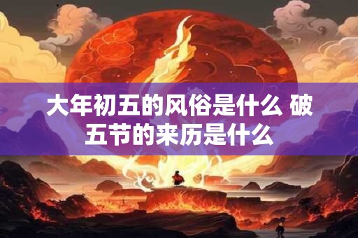 大年初五的风俗是什么 破五节的来历是什么