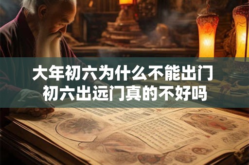 大年初六为什么不能出门 初六出远门真的不好吗