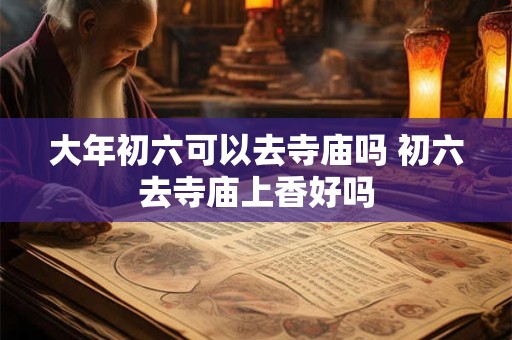 大年初六可以去寺庙吗 初六去寺庙上香好吗