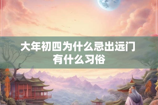 大年初四为什么忌出远门 有什么习俗