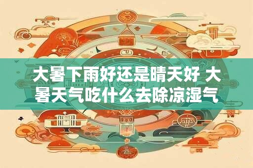 大暑下雨好还是晴天好 大暑天气吃什么去除凉湿气