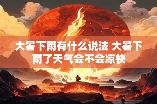 大暑下雨有什么说法 大暑下雨了天气会不会凉快