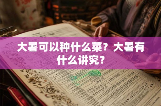 大暑可以种什么菜？大暑有什么讲究？