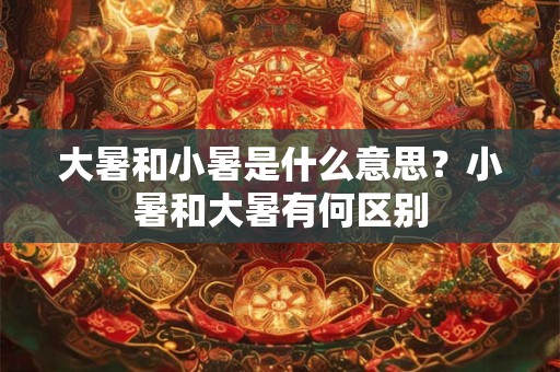 大暑和小暑是什么意思 大暑和小暑相差多少天