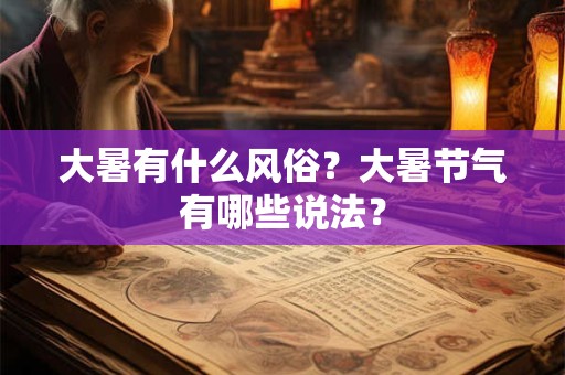 详细阅读:大暑有什么风俗?大暑节气有哪些说法? 大暑有什么风俗?大暑节气有哪些说法?