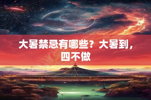 大暑禁忌有哪些？大暑到，四不做