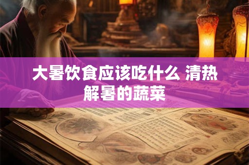 大暑饮食应该吃什么 清热解暑的蔬菜