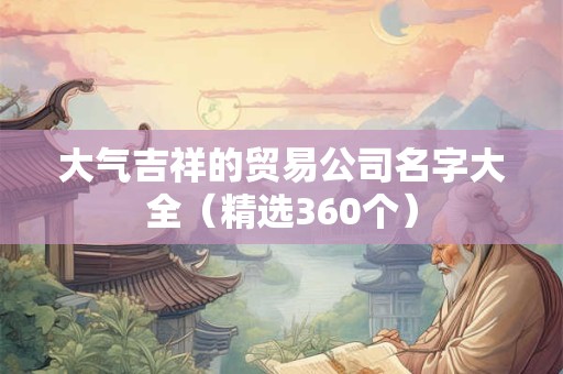 大气吉祥的贸易公司名字大全（精选360个）