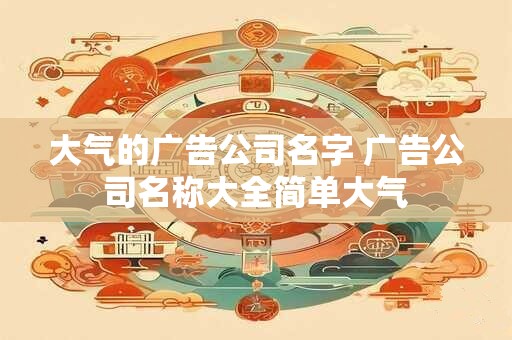 大气的广告公司名字 广告公司名称大全简单大气