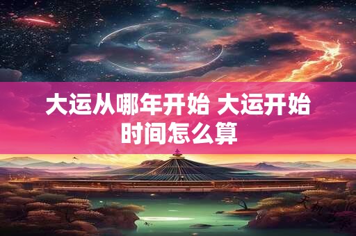 大运从哪年开始 大运开始时间怎么算