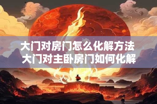 大门对着卫生间门怎么化解 厕所正对入户门危害