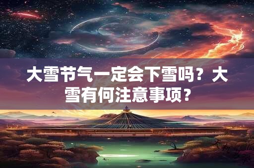 大雪节气一定就会下雪吗？大雪下雪意味着什么？