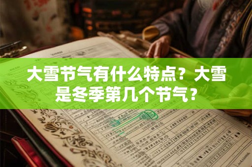 大雪节气有什么特点？大雪是冬季第几个节气？