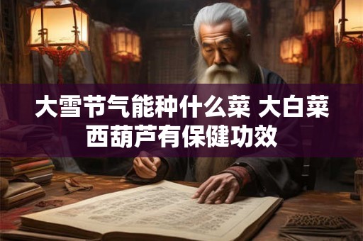 大雪节气能种什么菜 大白菜西葫芦有保健功效
