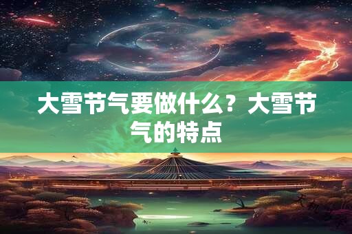大雪节气要做什么？大雪节气的特点