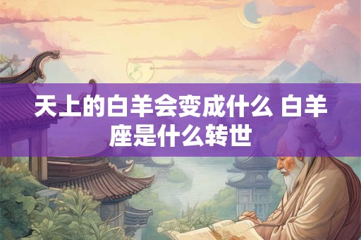 天上的白羊会变成什么 白羊座是什么转世
