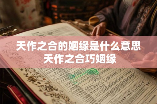 天作姻缘地作合 天作之合的姻缘是什么意思