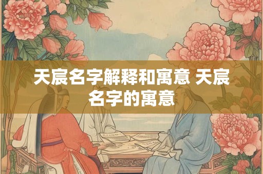 天宸名字解释和寓意 天宸名字的寓意