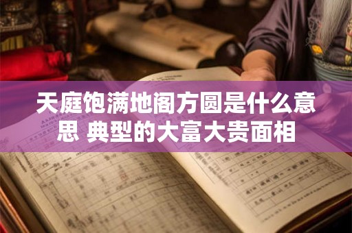 天庭饱满地阁方圆是什么意思 典型的大富大贵面相
