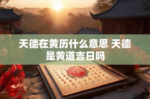 天德贵人好还是天乙贵人好  有什么好处