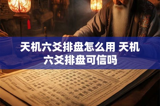 详细阅读:天机六爻排盘怎么用 天机六爻排盘可信吗 天机六爻排盘怎么用 天机六爻排盘可信吗