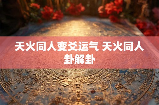 天火同人变爻运气 天火同人卦解卦
