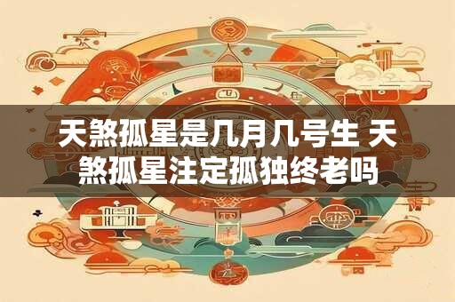 天煞孤星是几月几号生 天煞孤星注定孤独终老吗