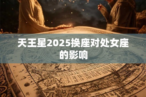天王星2025换座对处女座的影响