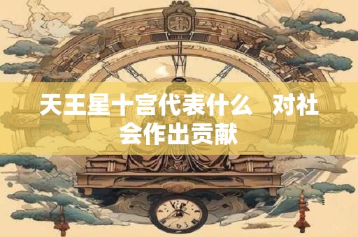 天王星十一宫代表什么  非常重视友谊