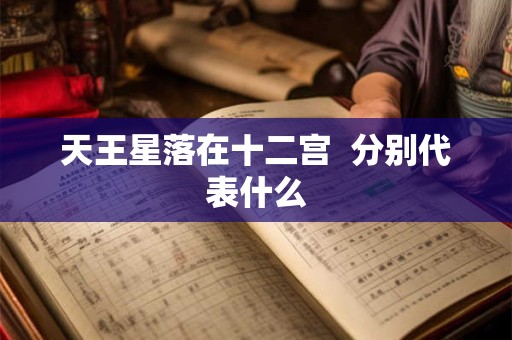天王星落在十二宫  分别代表什么