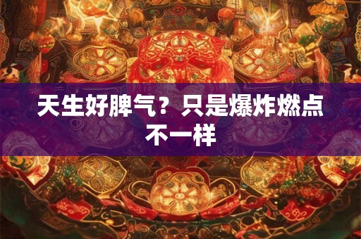 天生好脾气？只是爆炸燃点不一样
