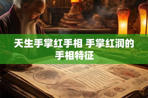 天生手掌红手相 手掌红润的手相特征