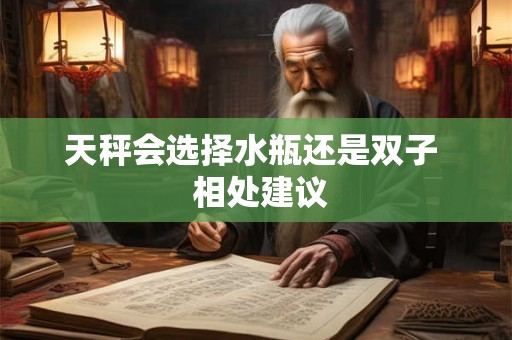 天秤会选择水瓶还是双子  相处建议