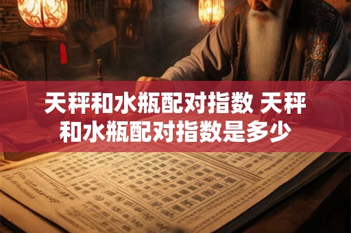 天秤和水瓶配对指数 天秤和水瓶配对指数是多少