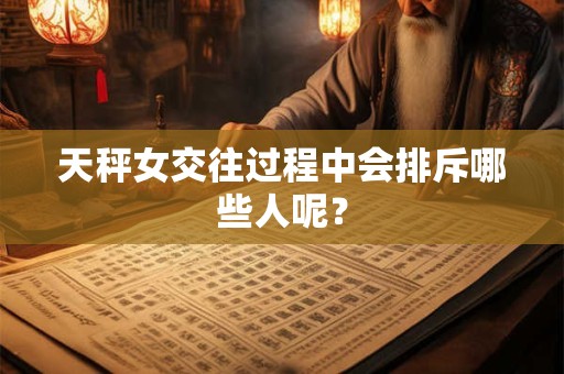 天秤女交往过程中会排斥哪些人呢？