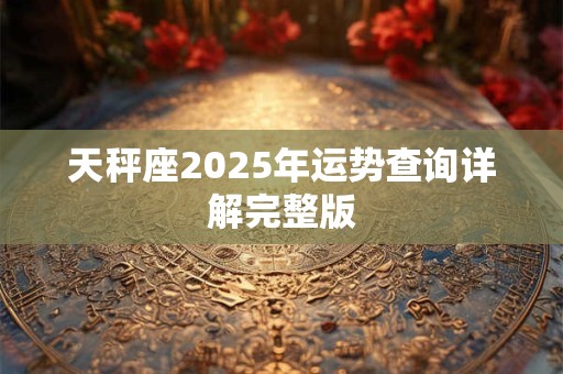 天秤座2025年运势什么运最好 运程分析