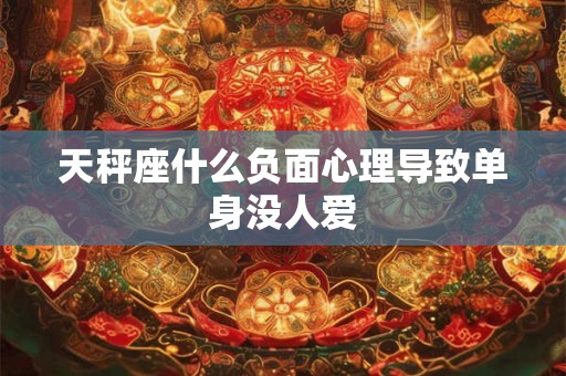 天秤座什么负面心理导致单身没人爱